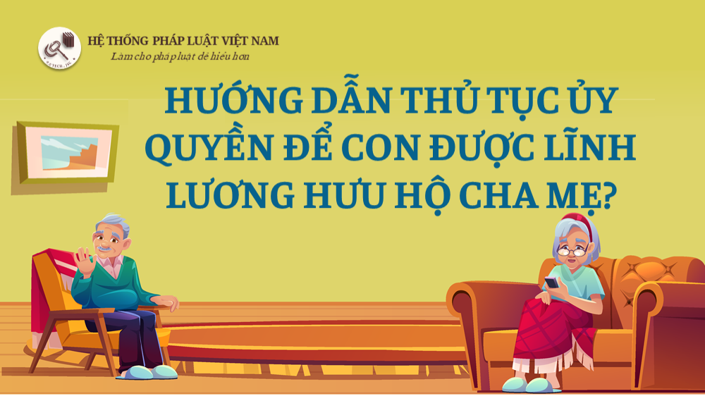Hướng dẫn thủ tục ủy quyền để con được lĩnh lương hưu hộ cha mẹ