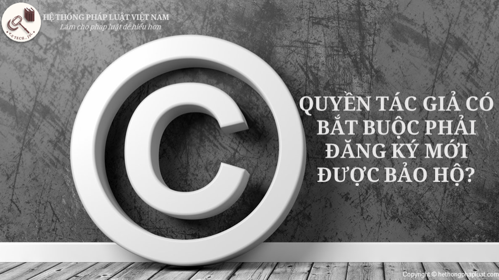 Quyền tác giả có bắt buộc phải đăng ký mới được bảo hộ